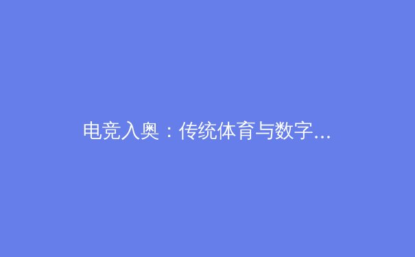 电竞入奥：传统体育与数字时代的碰撞 - 3