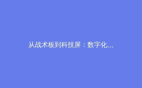 从战术板到科技屏：数字化如何重塑现代体育竞技格局 - 4