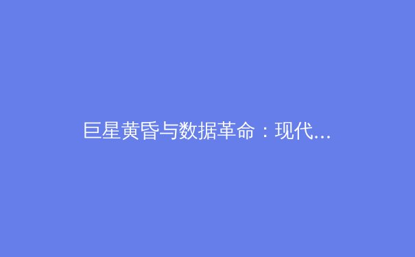 巨星黄昏与数据革命：现代体育产业的双重变奏曲