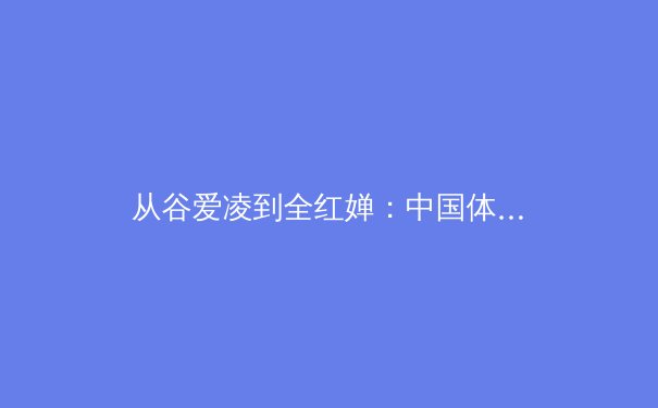 从谷爱凌到全红婵：中国体育新生代的崛起与文化启示